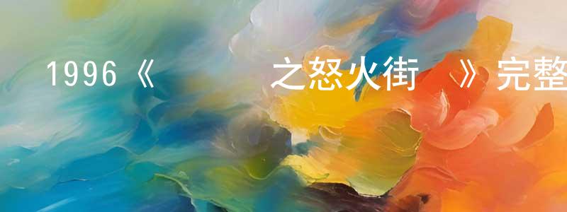 陳俊意的動漫綜藝大全,1996《沖鋒隊之怒火街頭》完整版電影/在線觀看/百度云-美劇天堂